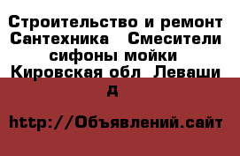 Строительство и ремонт Сантехника - Смесители,сифоны,мойки. Кировская обл.,Леваши д.